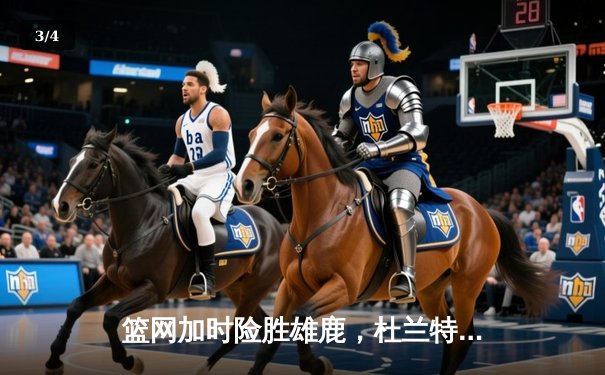 篮网加时险胜雄鹿，杜兰特49分创赛季新高 - 3