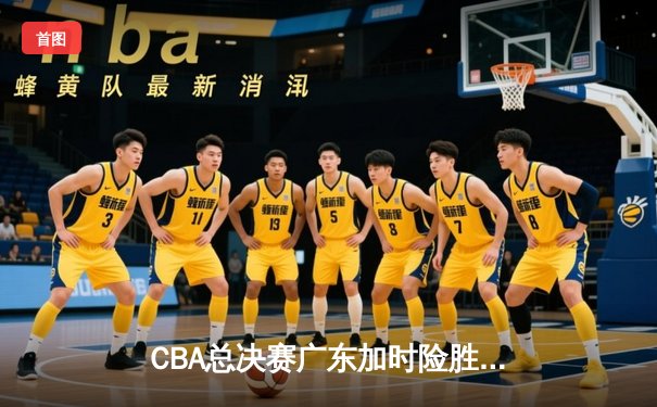 CBA总决赛广东加时险胜辽宁，易建联35分力挽狂澜获FMVP