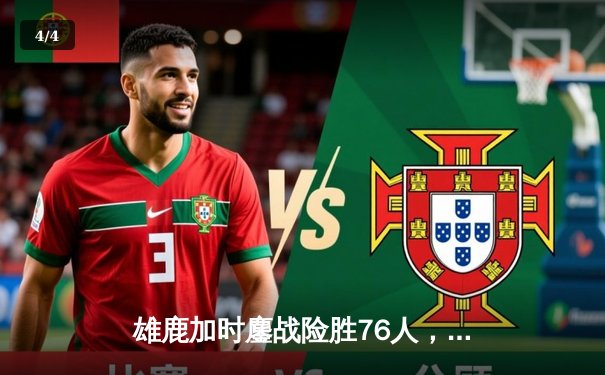 雄鹿加时鏖战险胜76人，字母哥32+11+7主宰关键时刻 - 4