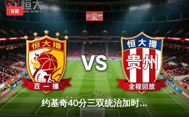 约基奇40分三双统治加时，掘金险胜湖人系列赛2-0领先