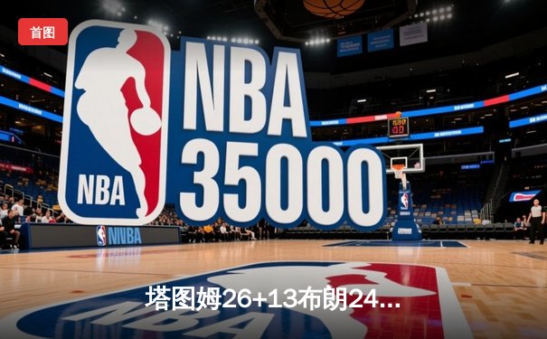 塔图姆26+13布朗24分 凯尔特人再胜独行侠总分2-0领先