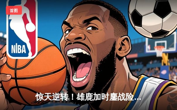 惊天逆转！雄鹿加时鏖战险胜76人，恩比德45分徒劳，利拉德末节救主