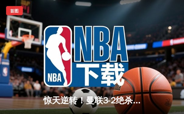 惊天逆转！曼联3-2绝杀拜仁，C罗帽子戏法闪耀欧冠之夜