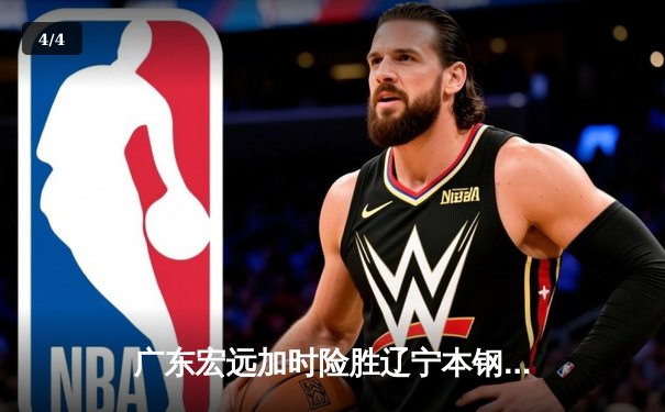 广东宏远加时险胜辽宁本钢，胡明轩30分导演逆转好戏 - 4