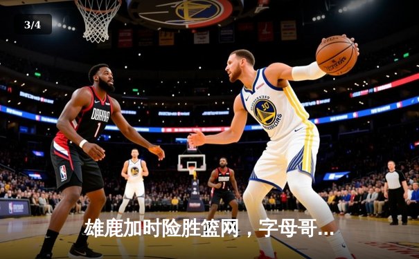 雄鹿加时险胜篮网，字母哥34分12篮板率队豪取五连胜 - 3