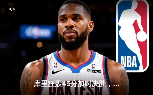 库里狂轰45分加时决胜，勇士险胜绿衫军扳平总决赛 - 4