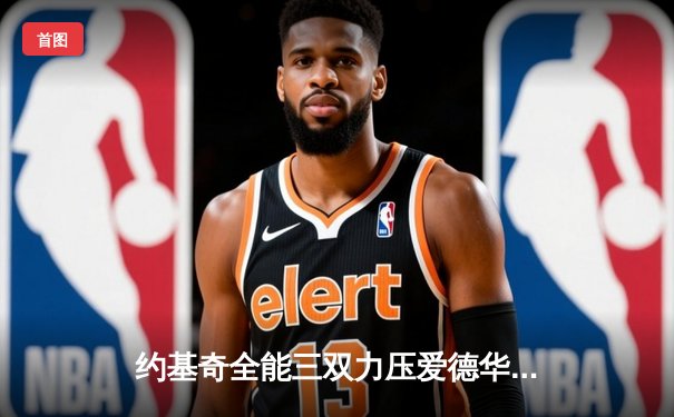 约基奇全能三双力压爱德华兹44分 掘金抢七逆转森林狼晋级西决