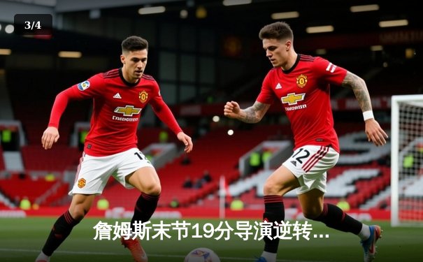 詹姆斯末节19分导演逆转，湖人加时险胜勇士迎三连胜 - 3