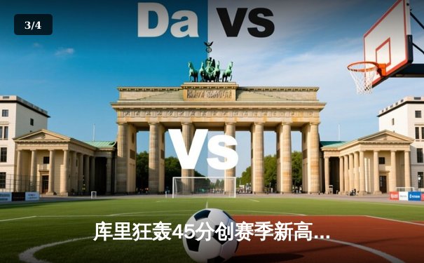 库里狂轰45分创赛季新高 勇士加时逆转凯尔特人延续主场不败 - 3